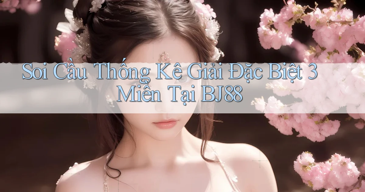 soi cầu thống kê giải đặc biệt 3 miền tại bj88