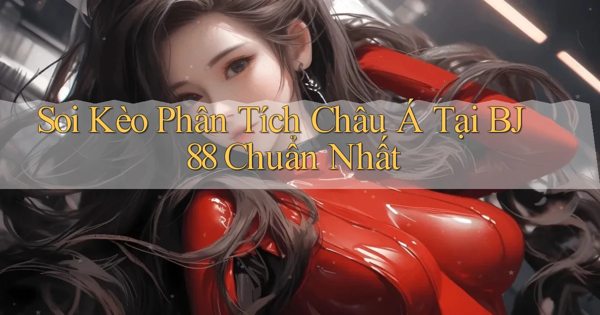 soi kèo phân tích châu á tại bj88 chuẩn nhất