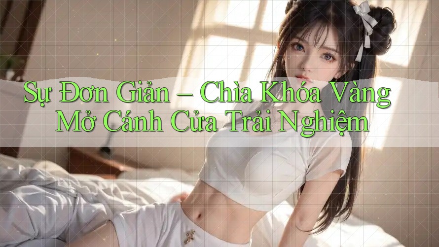 Sự Đơn Giản – Chìa Khóa Vàng Mở Cánh Cửa Trải Nghiệm