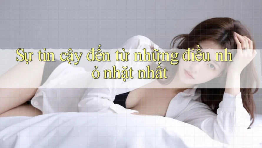 Sự tin cậy đến từ những điều nhỏ nhặt nhất