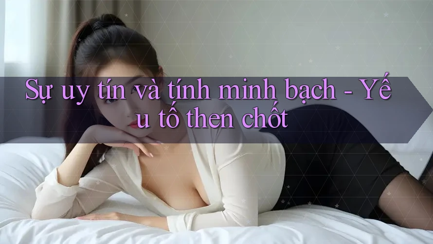 Sự uy tín và tính minh bạch - Yếu tố then chốt