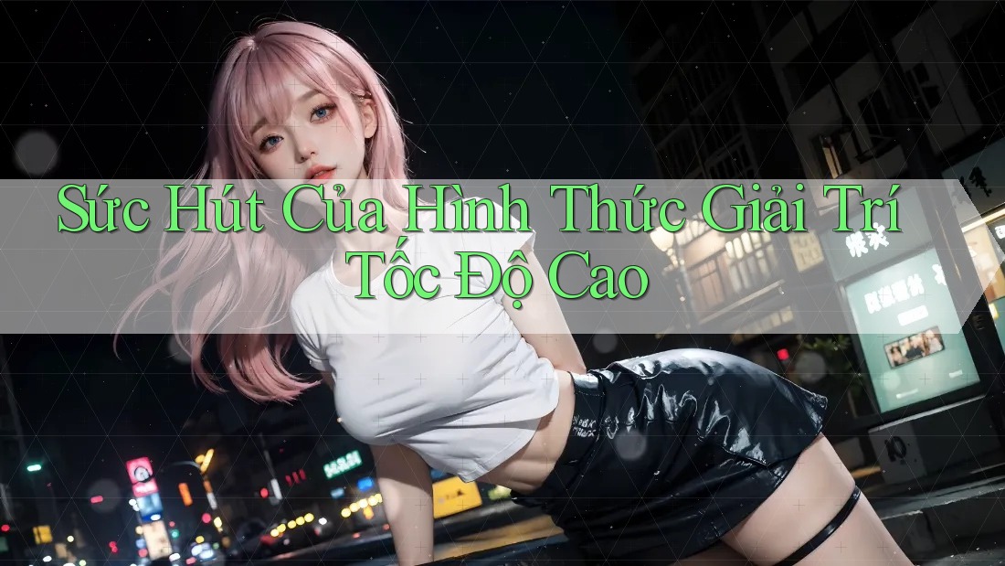 Sức Hút Của Hình Thức Giải Trí Tốc Độ Cao