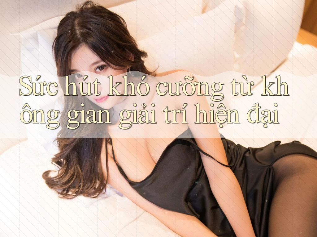 Sức hút khó cưỡng từ không gian giải trí hiện đại