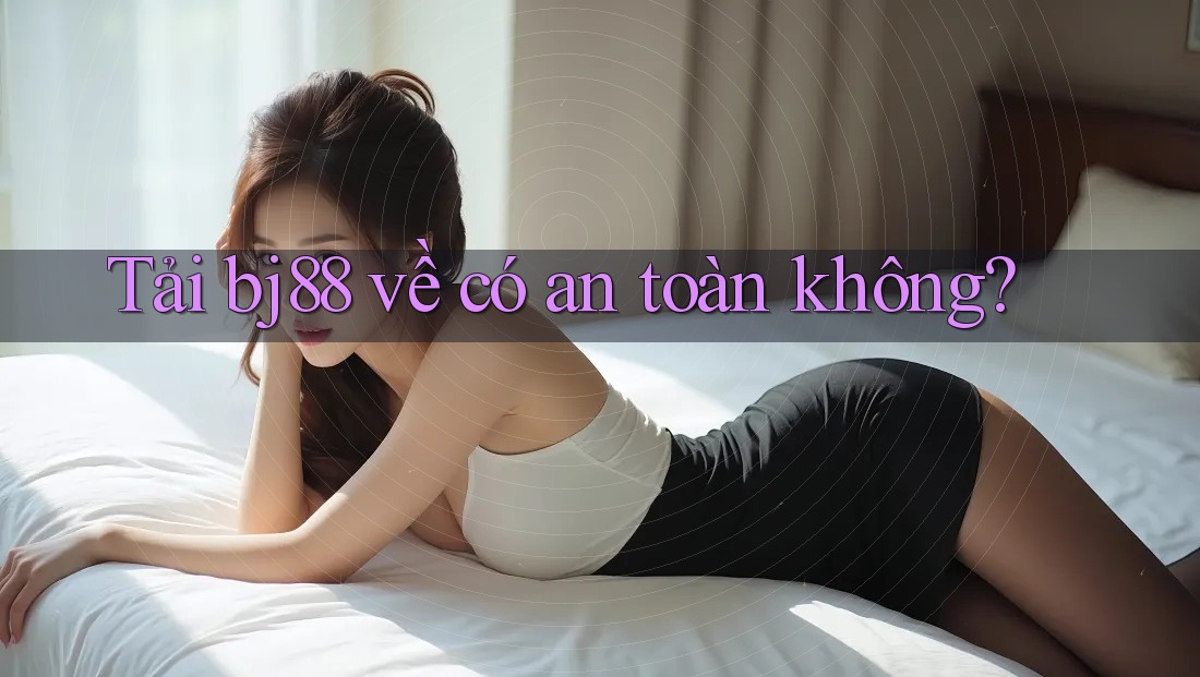Tải bj88 về có an toàn không?