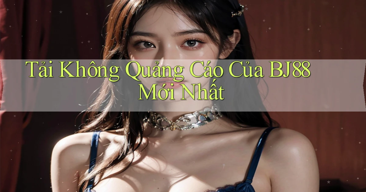 tải không quảng cáo của bj88 mới nhất