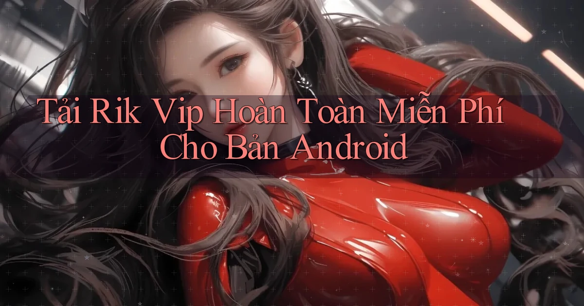 tải rik vip hoàn toàn miễn phí cho bản android