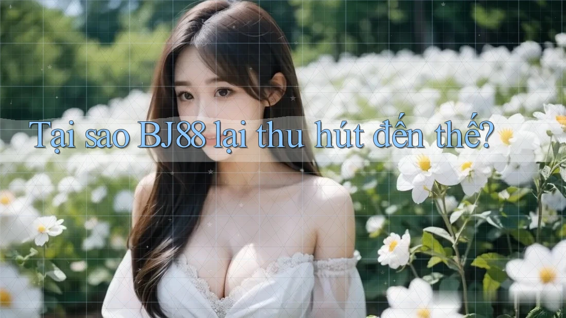 Tại sao BJ88 lại thu hút đến thế?