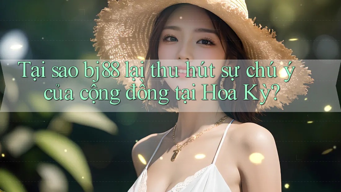 Tại sao bj88 lại thu hút sự chú ý của cộng đồng tại Hoa Kỳ?