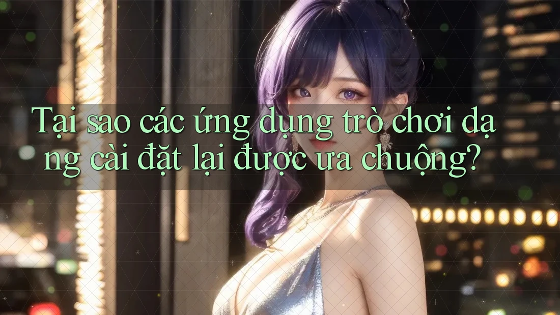 Tại sao các ứng dụng trò chơi dạng cài đặt lại được ưa chuộng?