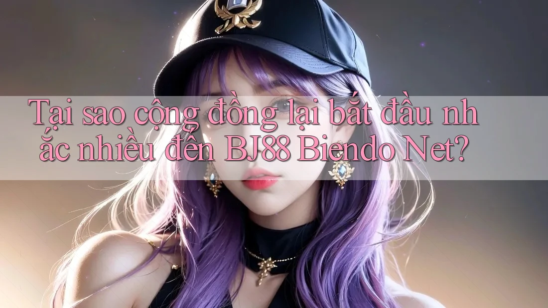 Tại sao cộng đồng lại bắt đầu nhắc nhiều đến BJ88 Biendo Net?