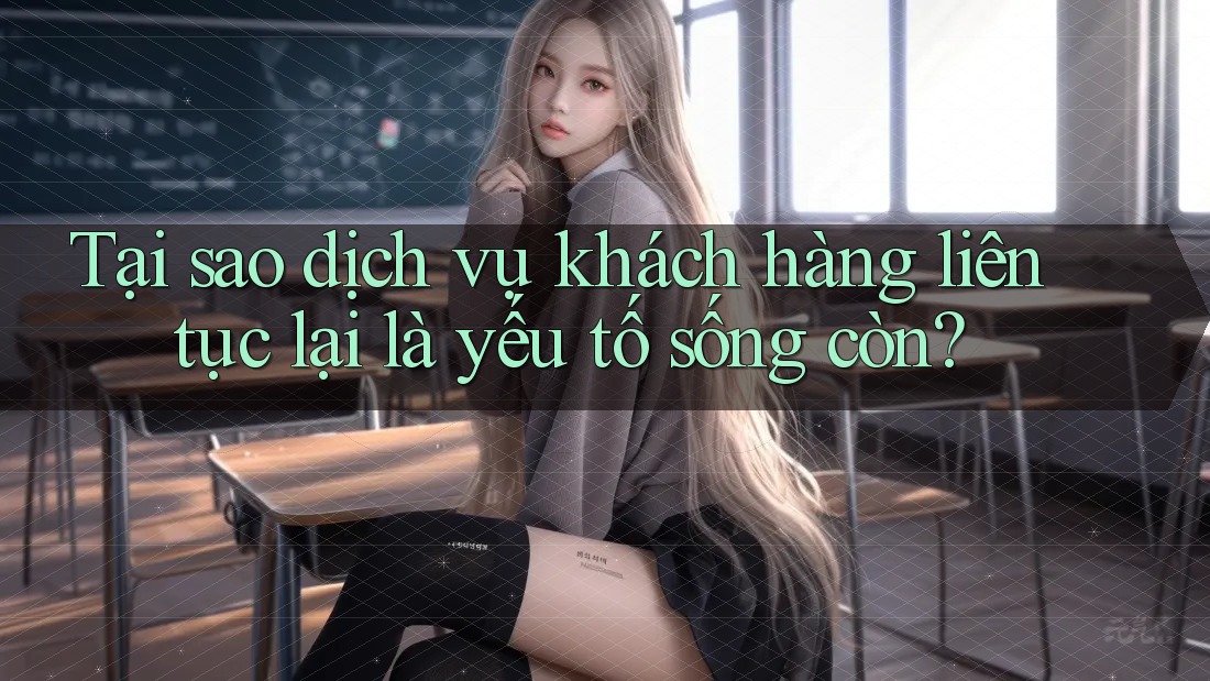 Tại sao dịch vụ khách hàng liên tục lại là yếu tố sống còn?