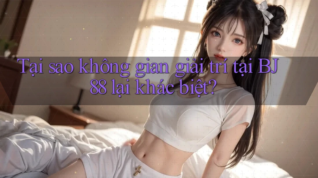 Tại sao không gian giải trí tại BJ88 lại khác biệt?