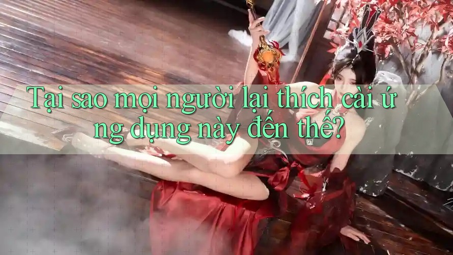 Tại sao mọi người lại thích cài ứng dụng này đến thế?