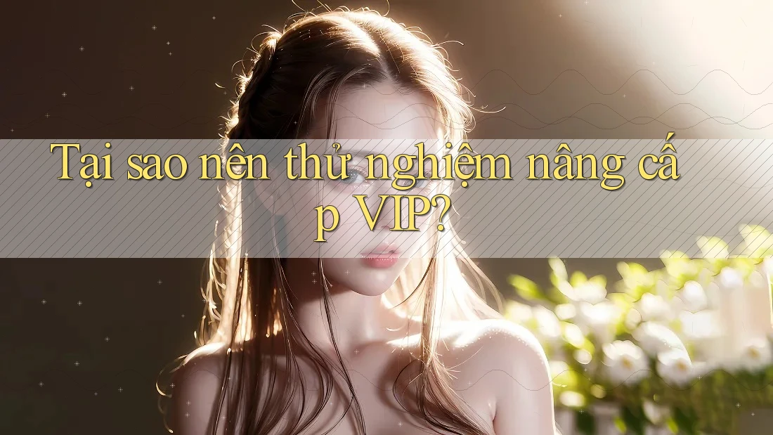 Tại sao nên thử nghiệm nâng cấp VIP?