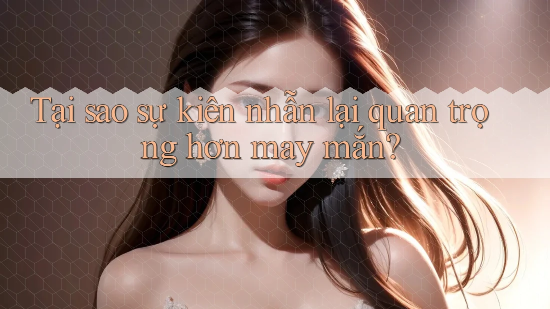 Tại sao sự kiên nhẫn lại quan trọng hơn may mắn?