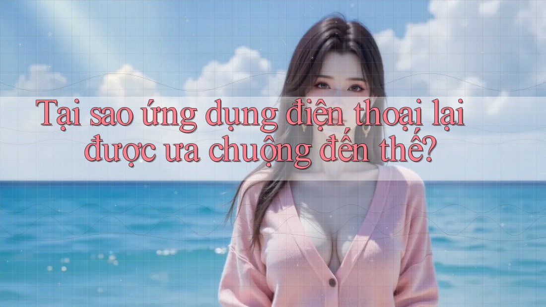 Tại sao ứng dụng điện thoại lại được ưa chuộng đến thế?