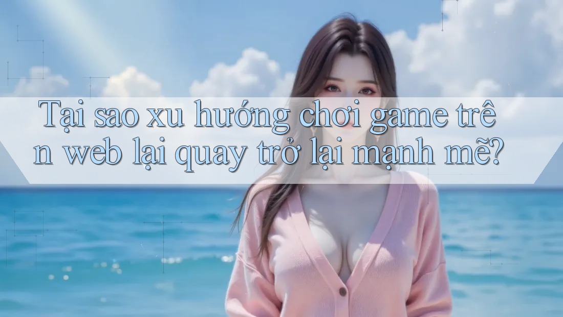 Tại sao xu hướng chơi game trên web lại quay trở lại mạnh mẽ?