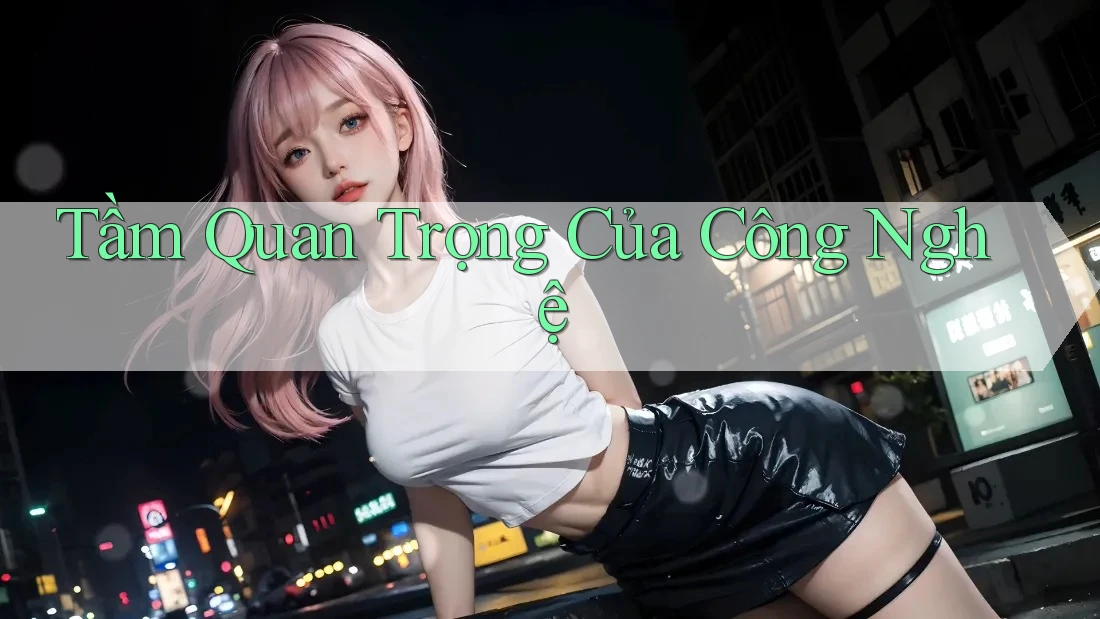 Tầm Quan Trọng Của Công Nghệ