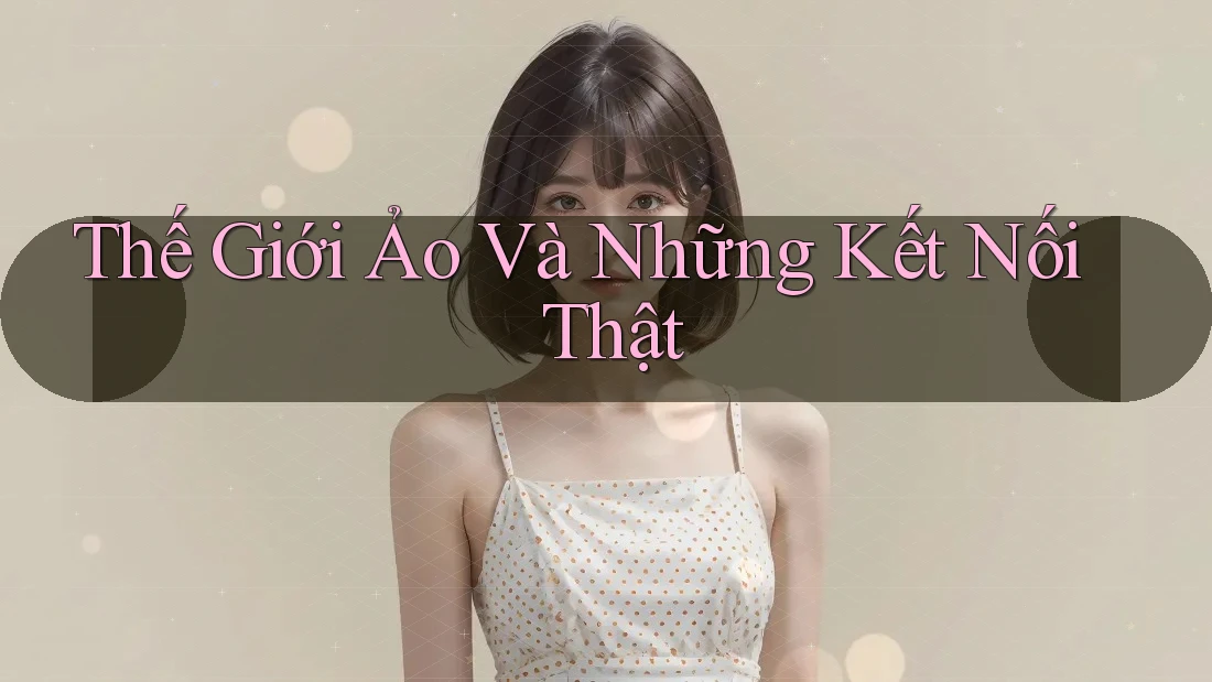 Thế Giới Ảo Và Những Kết Nối Thật
