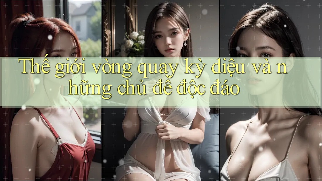 Thế giới vòng quay kỳ diệu và những chủ đề độc đáo