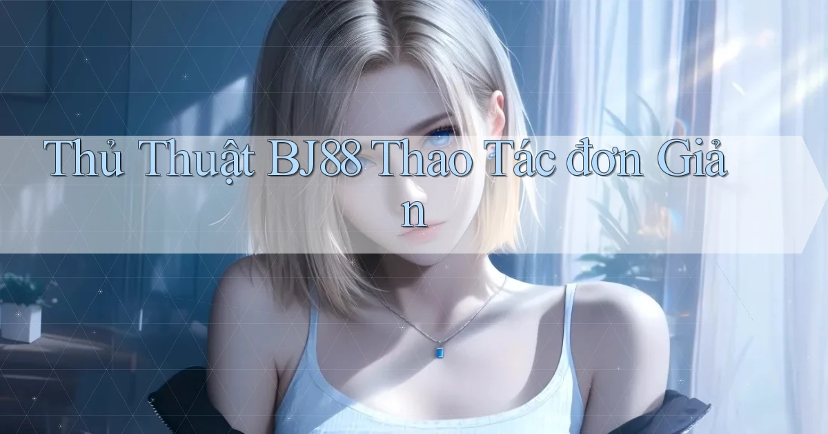 thủ thuật bj88 thao tác đơn giản