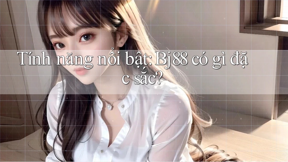 Tính năng nổi bật: Bj88 có gì đặc sắc?
