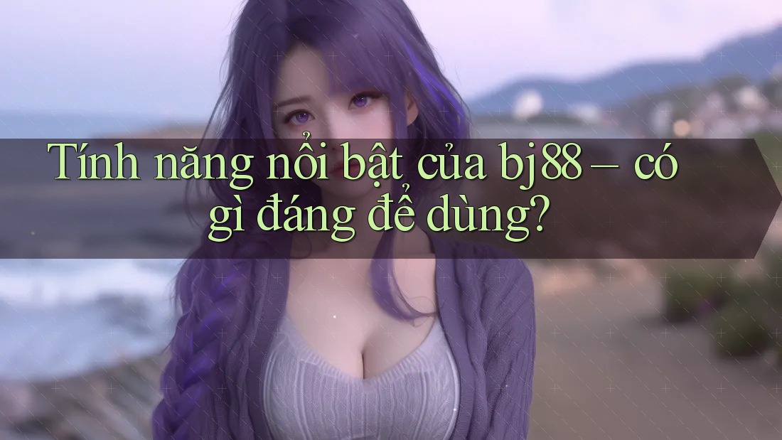Tính năng nổi bật của bj88 – có gì đáng để dùng?