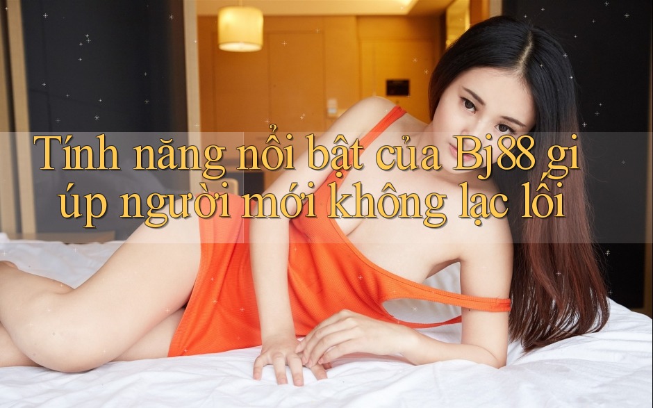 Tính năng nổi bật của Bj88 giúp người mới không lạc lối