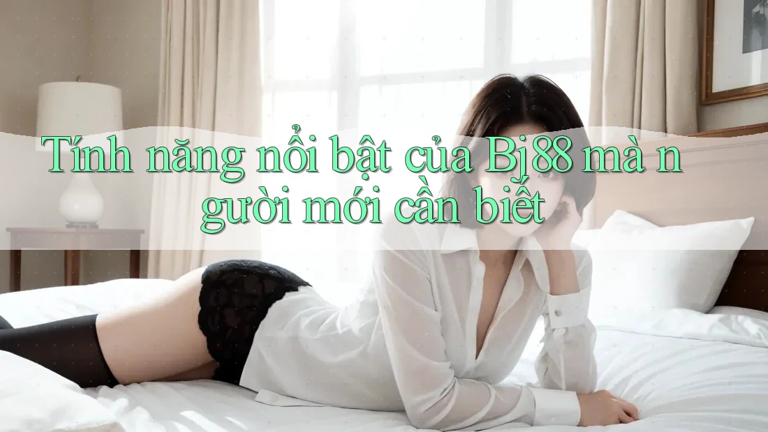 Tính năng nổi bật của Bj88 mà người mới cần biết