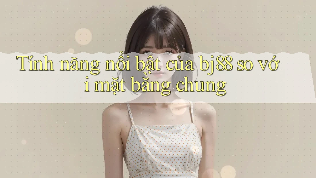 Tính năng nổi bật của bj88 so với mặt bằng chung