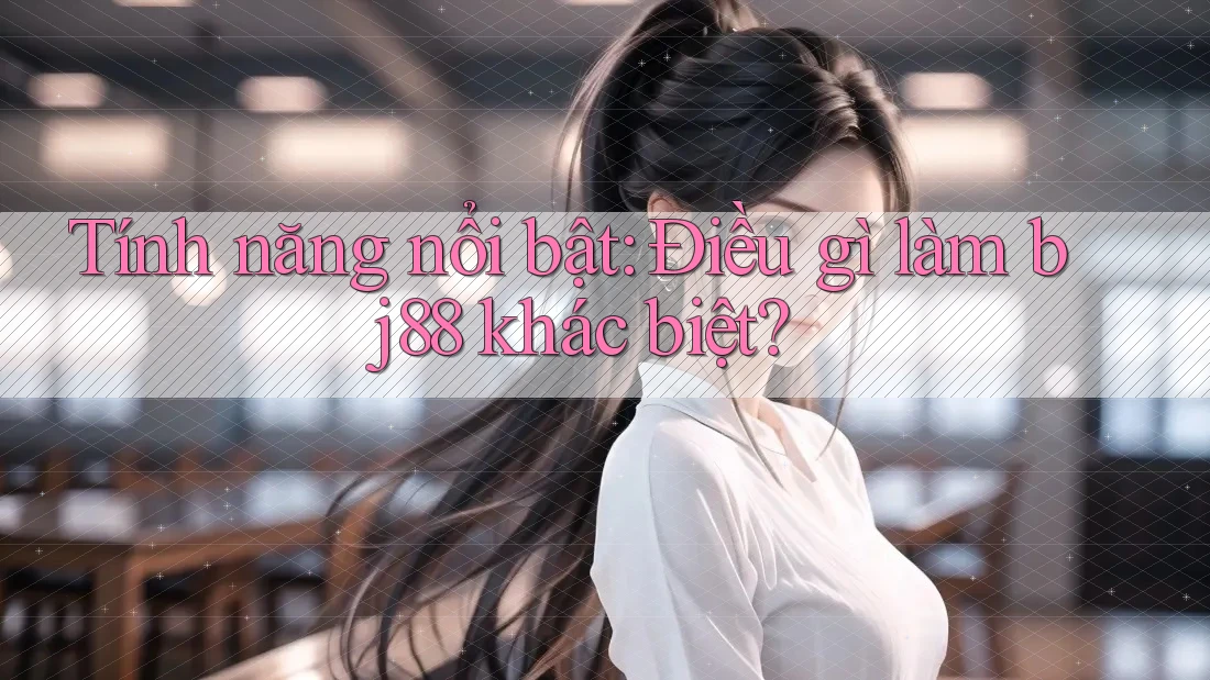 Tính năng nổi bật: Điều gì làm bj88 khác biệt?