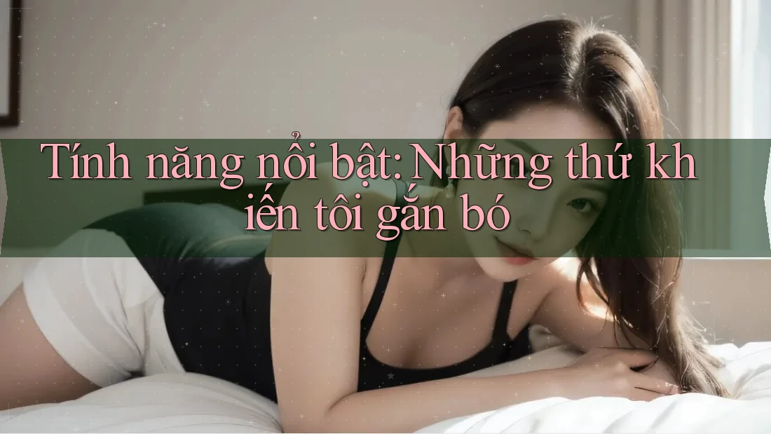 Tính năng nổi bật: Những thứ khiến tôi gắn bó
