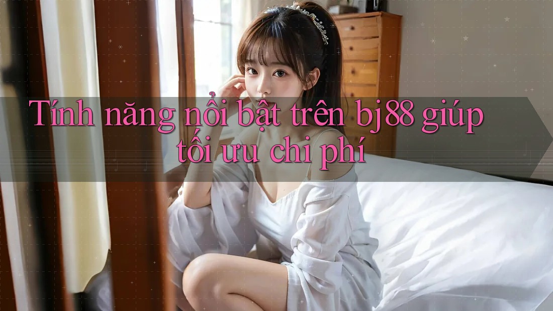 Tính năng nổi bật trên bj88 giúp tối ưu chi phí