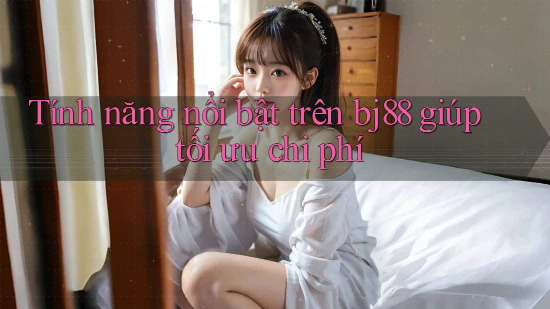 Tính năng nổi bật trên bj88 giúp tối ưu chi phí