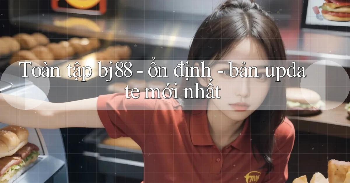 Toàn tập bj88   ổn định   bản update mới nhất