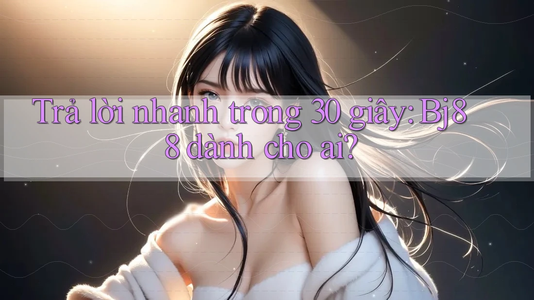 Trả lời nhanh trong 30 giây: Bj88 dành cho ai?
