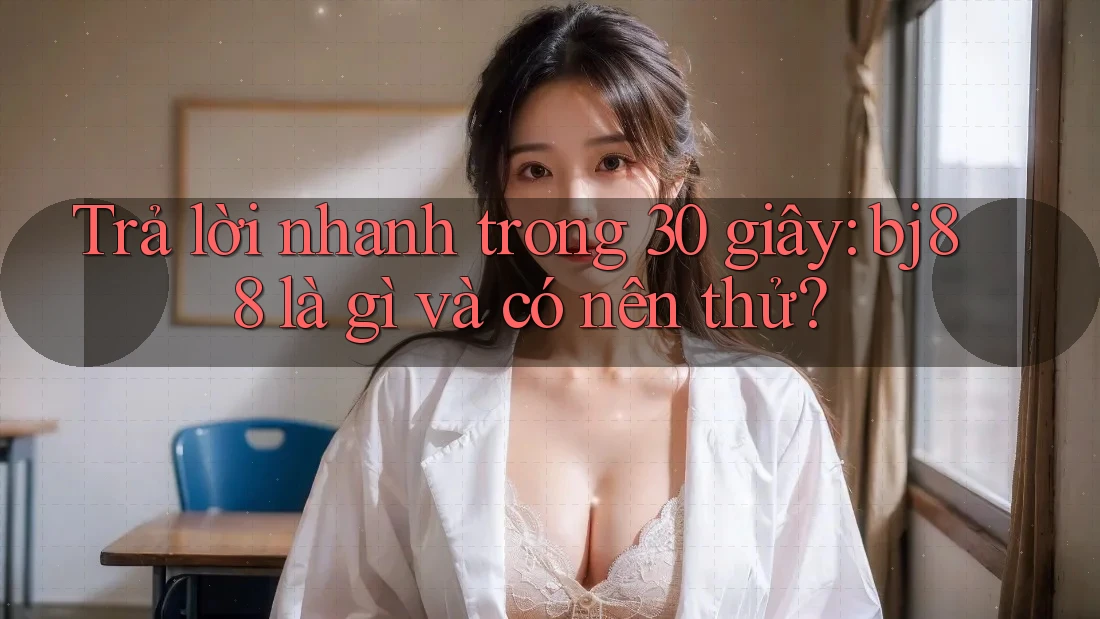 Trả lời nhanh trong 30 giây: bj88 là gì và có nên thử?