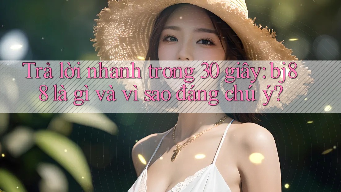 Trả lời nhanh trong 30 giây: bj88 là gì và vì sao đáng chú ý?