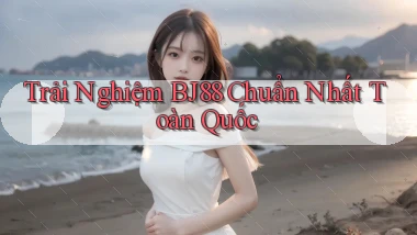 trải nghiệm bj88 chuẩn nhất toàn quốc