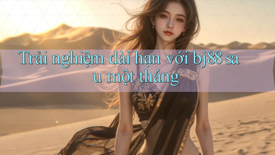 Trải nghiệm dài hạn với bj88 sau một tháng