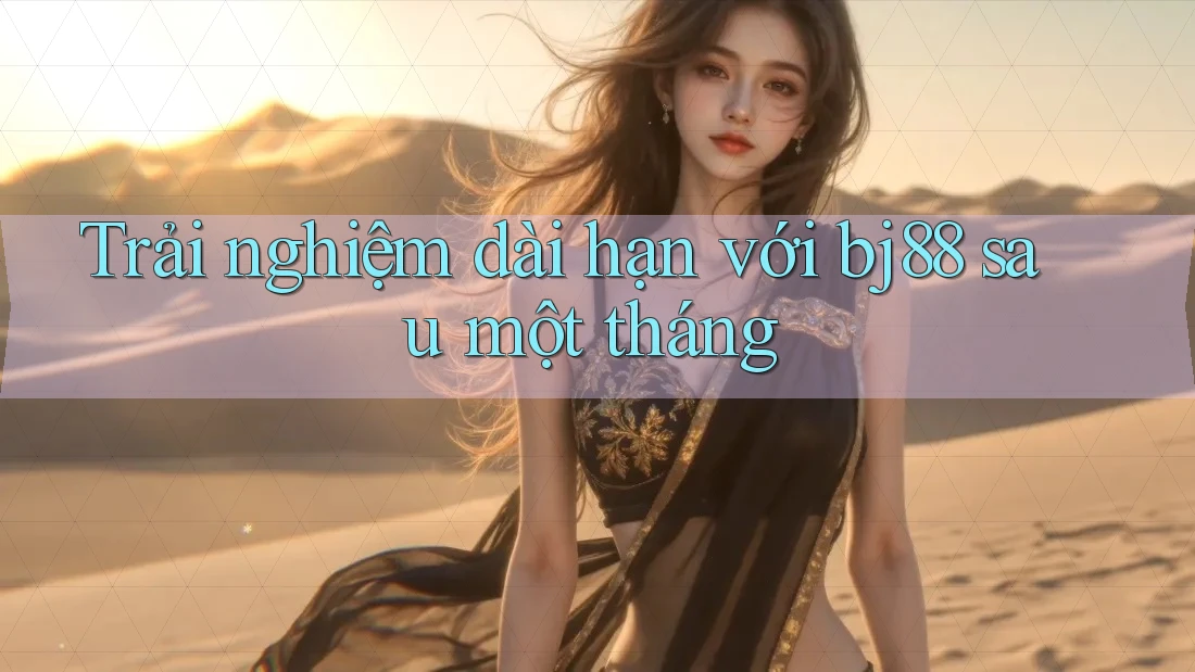 Trải nghiệm dài hạn với bj88 sau một tháng