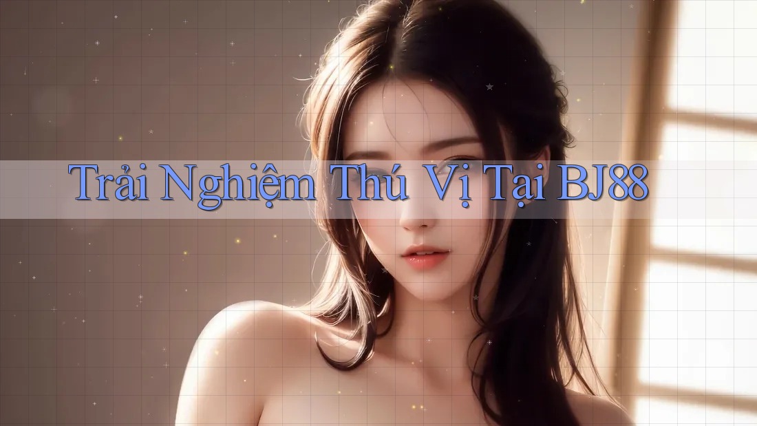 Trải Nghiệm Thú Vị Tại BJ88