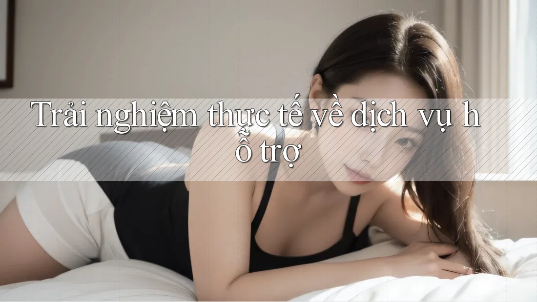 Trải nghiệm thực tế về dịch vụ hỗ trợ