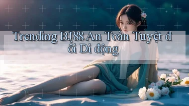 trending bj88 an toàn tuyệt đối di động
