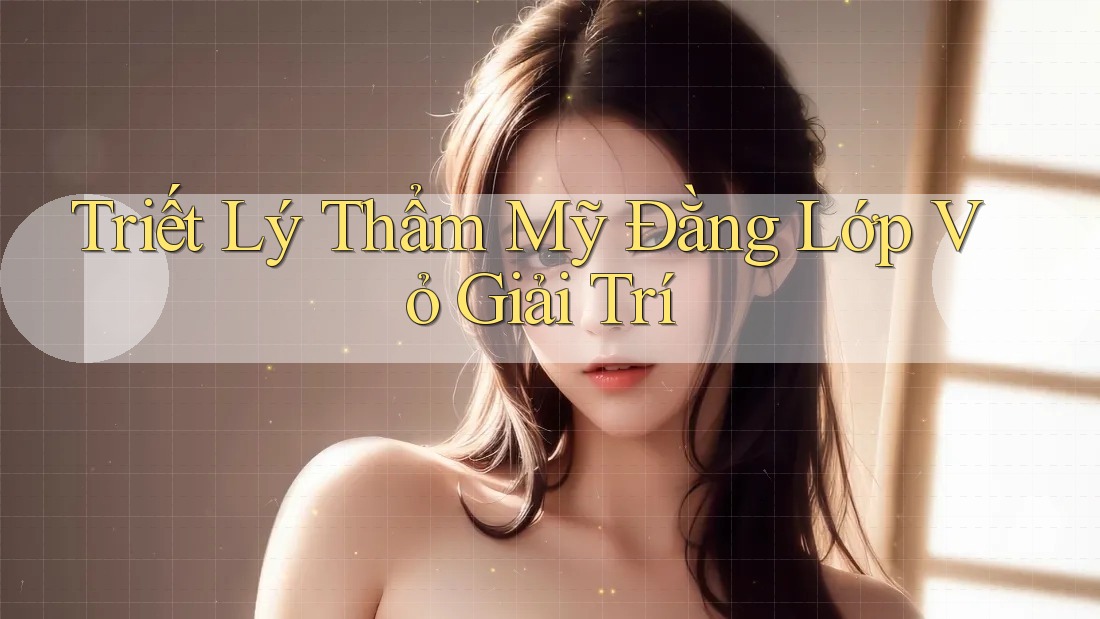 Triết Lý Thẩm Mỹ Đằng Lớp Vỏ Giải Trí