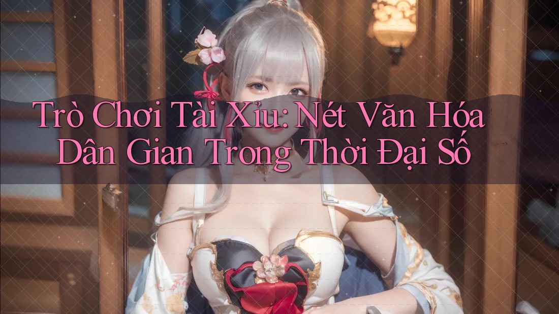 Trò Chơi Tài Xỉu: Nét Văn Hóa Dân Gian Trong Thời Đại Số