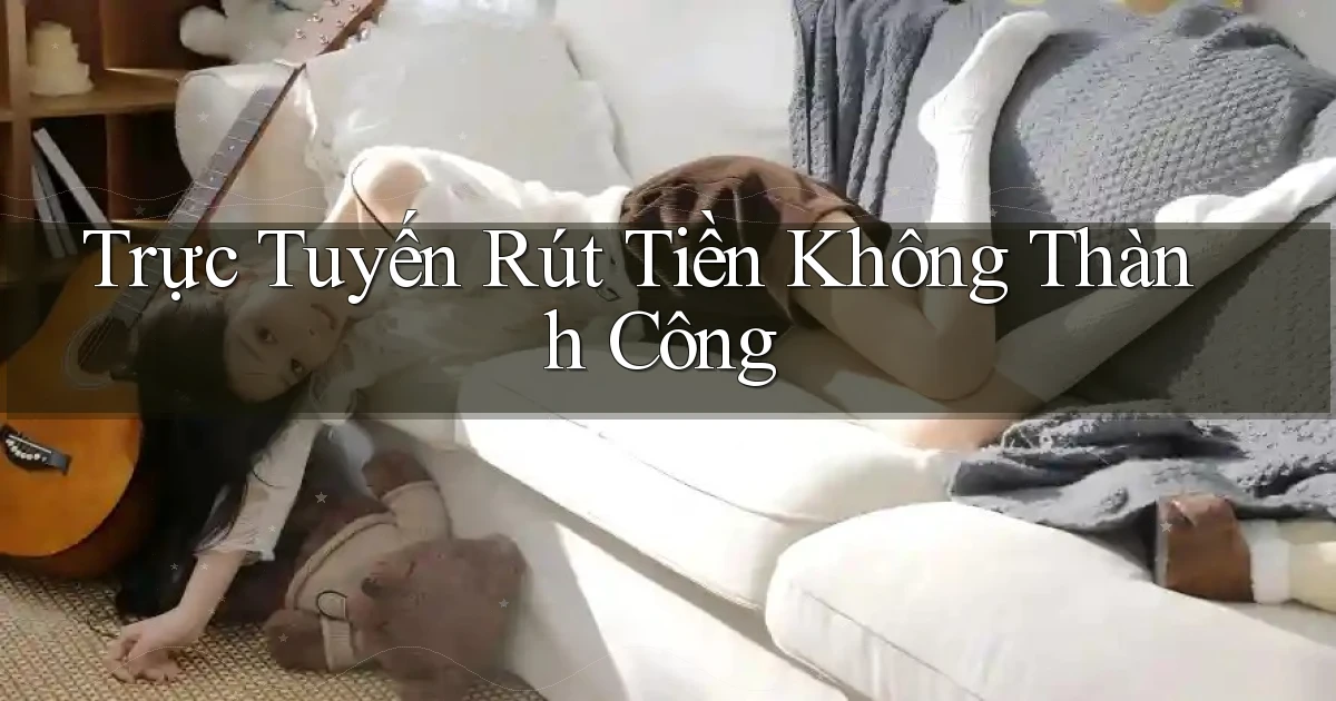 Trực tuyến Rút tiền không thành công