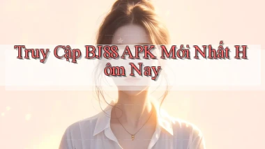 truy cập bj88 apk mới nhất hôm nay
