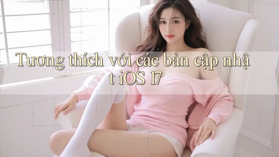 Tương thích với các bản cập nhật iOS 17