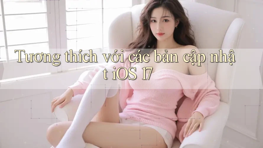Tương thích với các bản cập nhật iOS 17